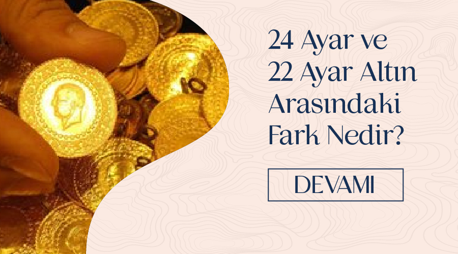 24 Ayar Altın ve 22 Ayar Altın Arasındaki Fark Nedir?